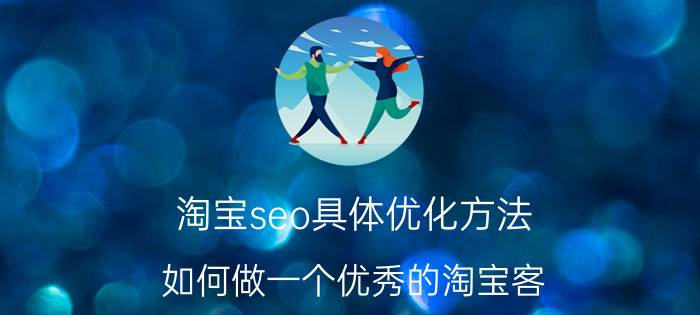 淘宝seo具体优化方法 如何做一个优秀的淘宝客？